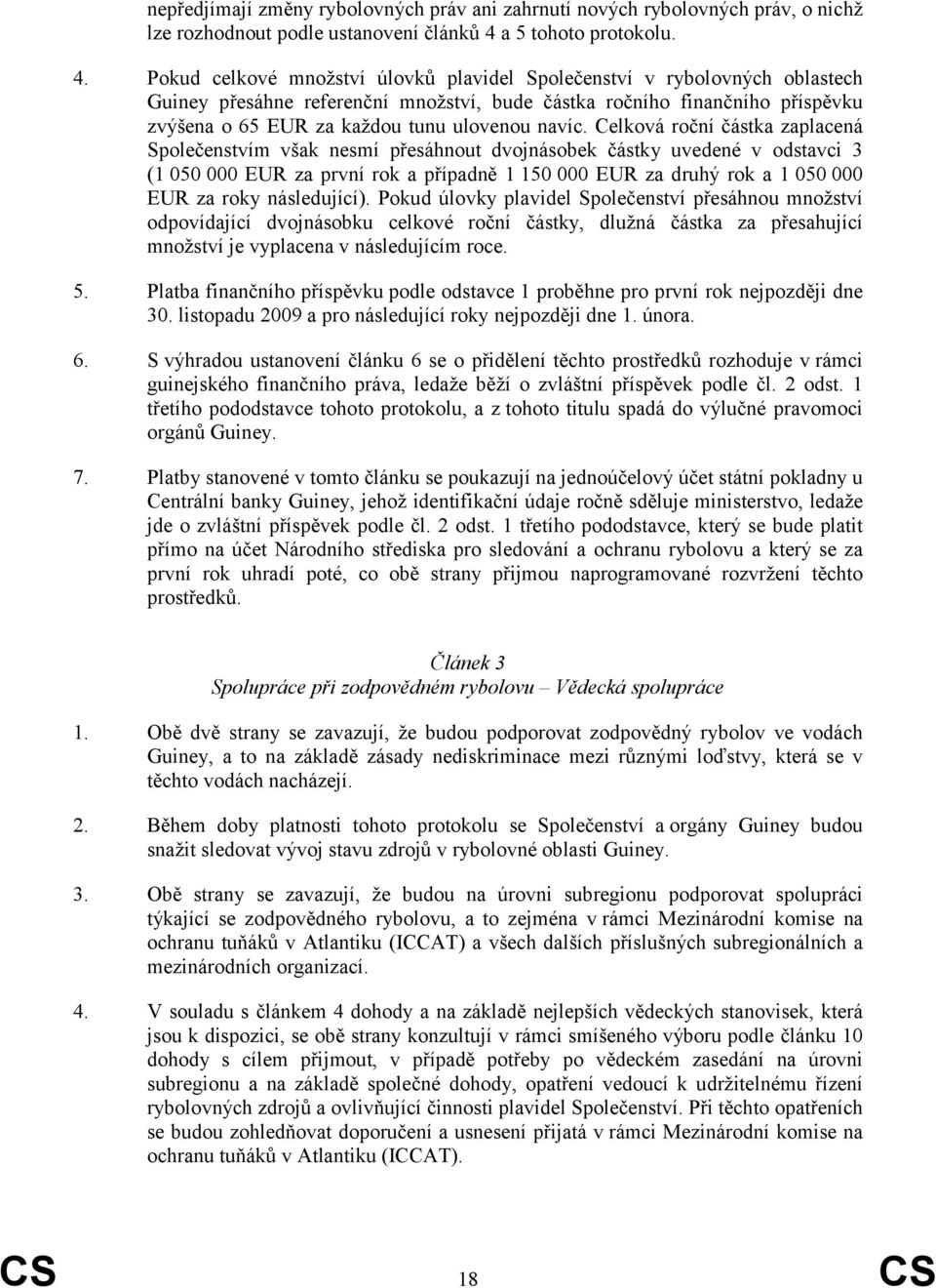 Pokud celkové množství úlovků plavidel Společenství v rybolovných oblastech Guiney přesáhne referenční množství, bude částka ročního finančního příspěvku zvýšena o 65 EUR za každou tunu ulovenou