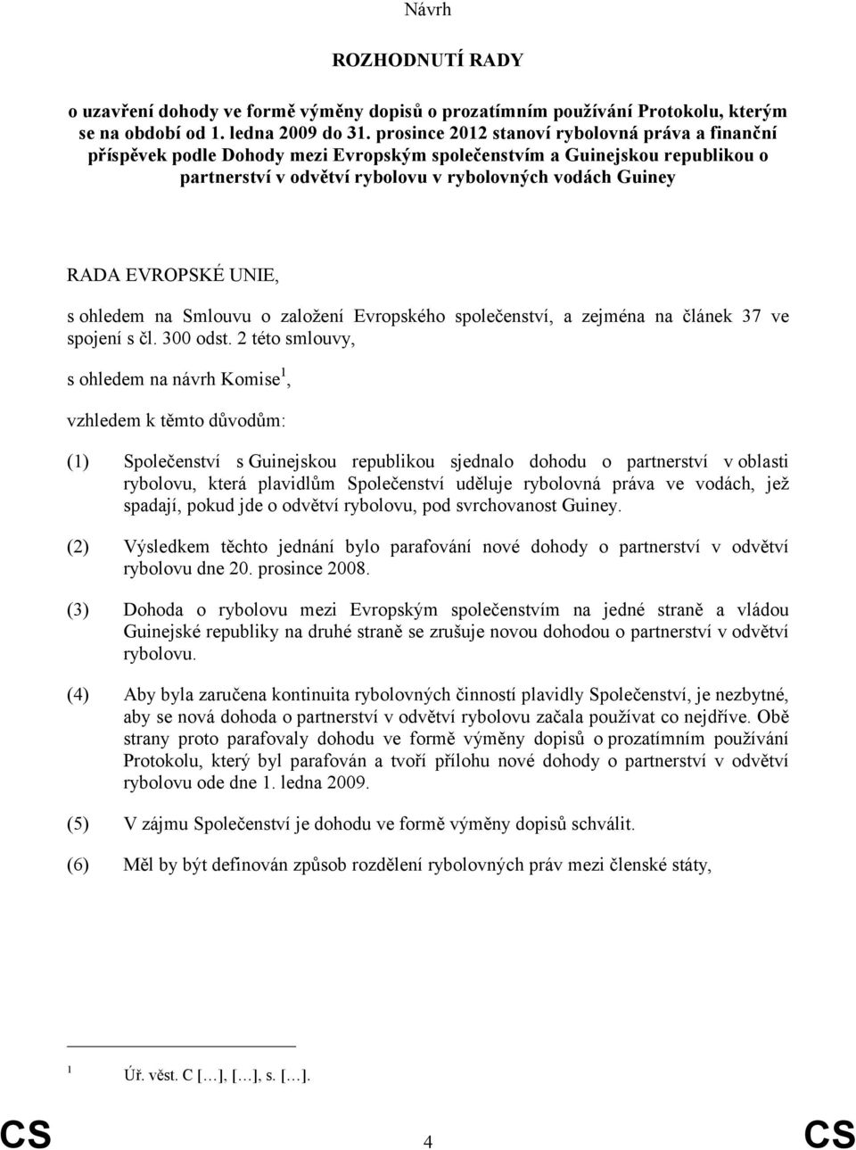 UNIE, s ohledem na Smlouvu o založení Evropského společenství, a zejména na článek 37 ve spojení s čl. 300 odst.