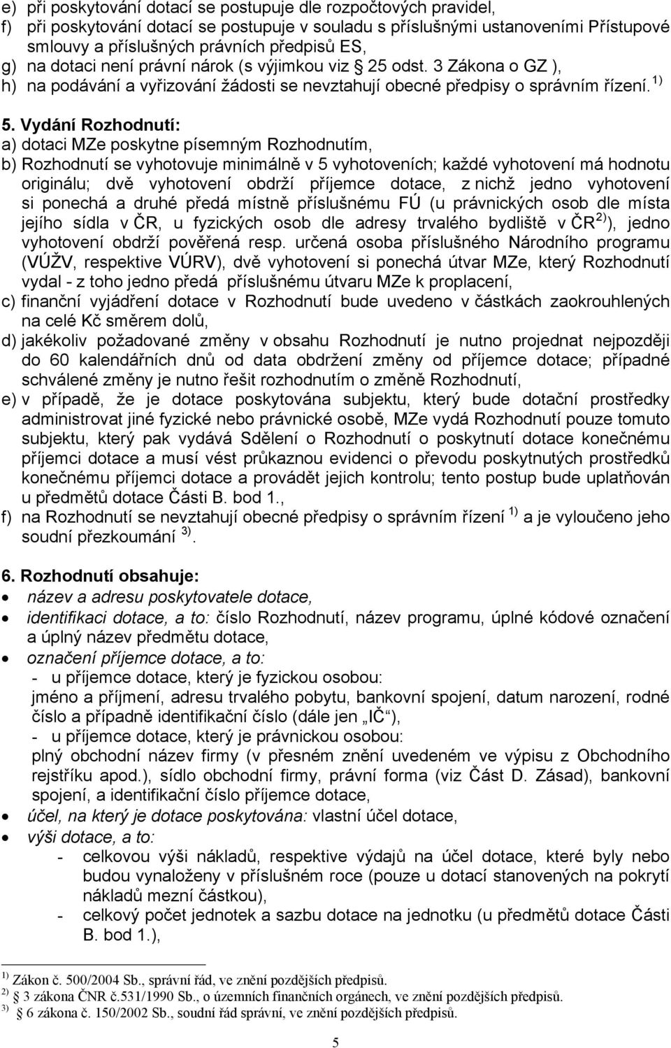 Vydání Rozhodnutí: a) dotaci MZe poskytne písemným Rozhodnutím, b) Rozhodnutí se vyhotovuje minimálně v 5 vyhotoveních; každé vyhotovení má hodnotu originálu; dvě vyhotovení obdrží příjemce dotace, z