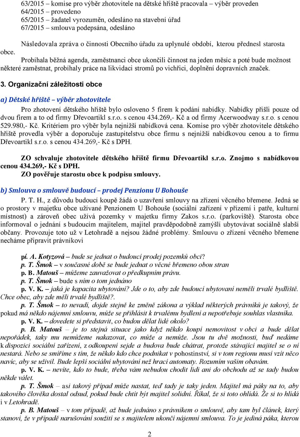 Probíhala běžná agenda, zaměstnanci obce ukončili činnost na jeden měsíc a poté bude možnost některé zaměstnat, probíhaly práce na likvidaci stromů po vichřici, doplnění dopravních značek. 3.