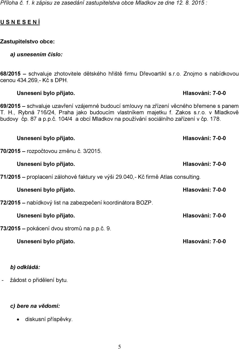 69/2015 schvaluje uzavření vzájemné budoucí smlouvy na zřízení věcného břemene s panem T. H., Rybná 716/24, Praha jako budoucím vlastníkem majetku f. Zakos s.r.o. v Mladkově budovy čp