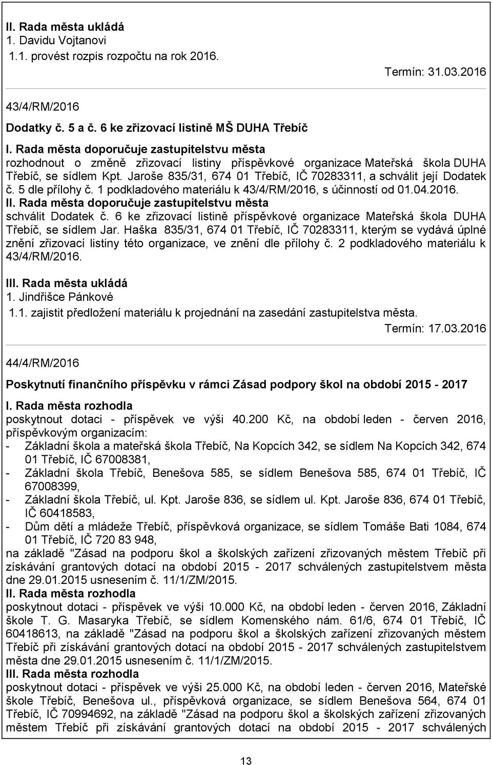 Jaroše 835/31, 674 01 Třebíč, IČ 70283311, a schválit její Dodatek č. 5 dle přílohy č. 1 podkladového materiálu k 43/4/RM/2016, s účinností od 01.04.2016. II.