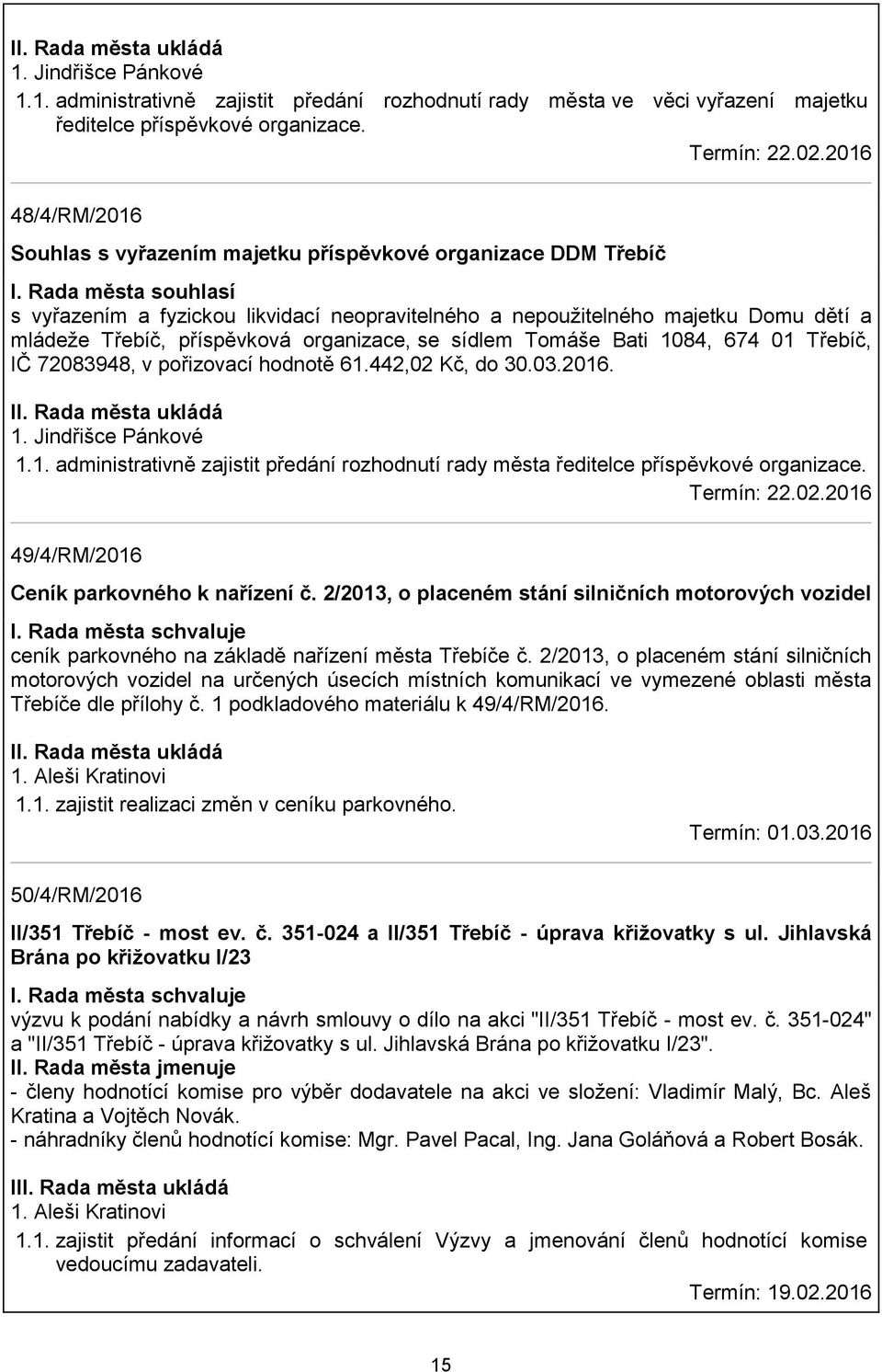 Rada města souhlasí s vyřazením a fyzickou likvidací neopravitelného a nepoužitelného majetku Domu dětí a mládeže Třebíč, příspěvková organizace, se sídlem Tomáše Bati 1084, 674 01 Třebíč, IČ