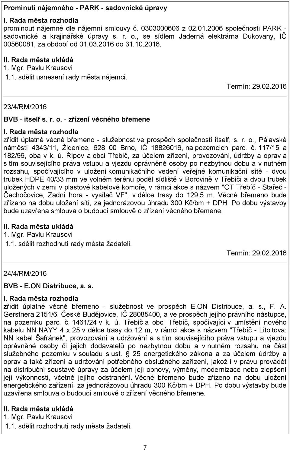 r. o., Pálavské náměstí 4343/11, Židenice, 628 00 Brno, IČ 18826016, na pozemcích parc. č. 117/15 a 182/99, oba v k. ú.