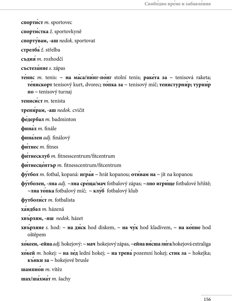 tenista трени рам, -аш nedok. cvičit фе дербал m. badminton фина л m. finále фина лен adj. finálový фи тнес m. fitnes фи тнесклуб m. fitnesscentrum/fitcentrum фи тнесце нтър m.