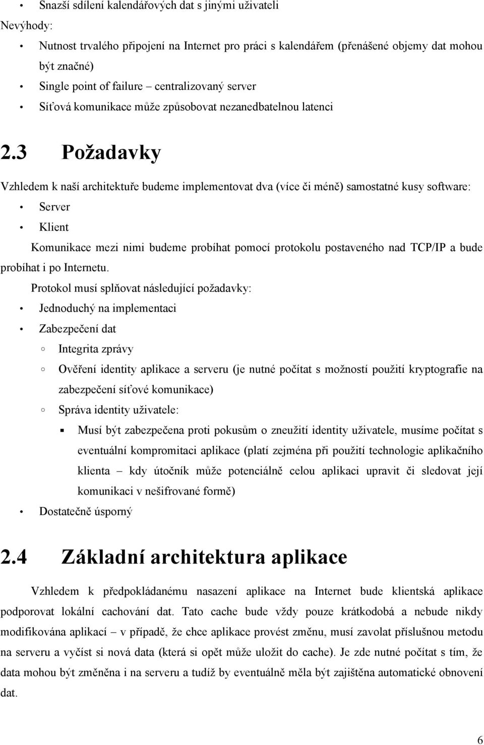 3 Požadavky Vzhledem k naší architektuře budeme implementovat dva (více či méně) samostatné kusy software: Server Klient Komunikace mezi nimi budeme probíhat pomocí protokolu postaveného nad TCP/IP a