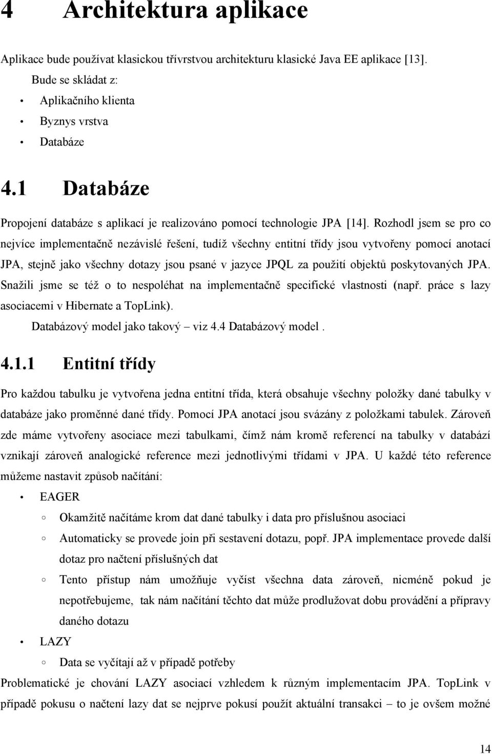 Rozhodl jsem se pro co nejvíce implementačně nezávislé řešení, tudíž všechny entitní třídy jsou vytvořeny pomocí anotací JPA, stejně jako všechny dotazy jsou psané v jazyce JPQL za použití objektů