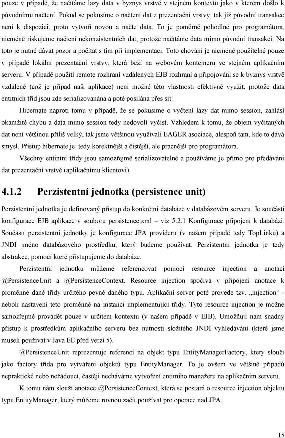 To je poměrně pohodlné pro programátora, nicméně riskujeme načtení nekonzistentních dat, protože načítáme data mimo původní transakci. Na toto je nutné dávat pozor a počítat s tím při implementaci.