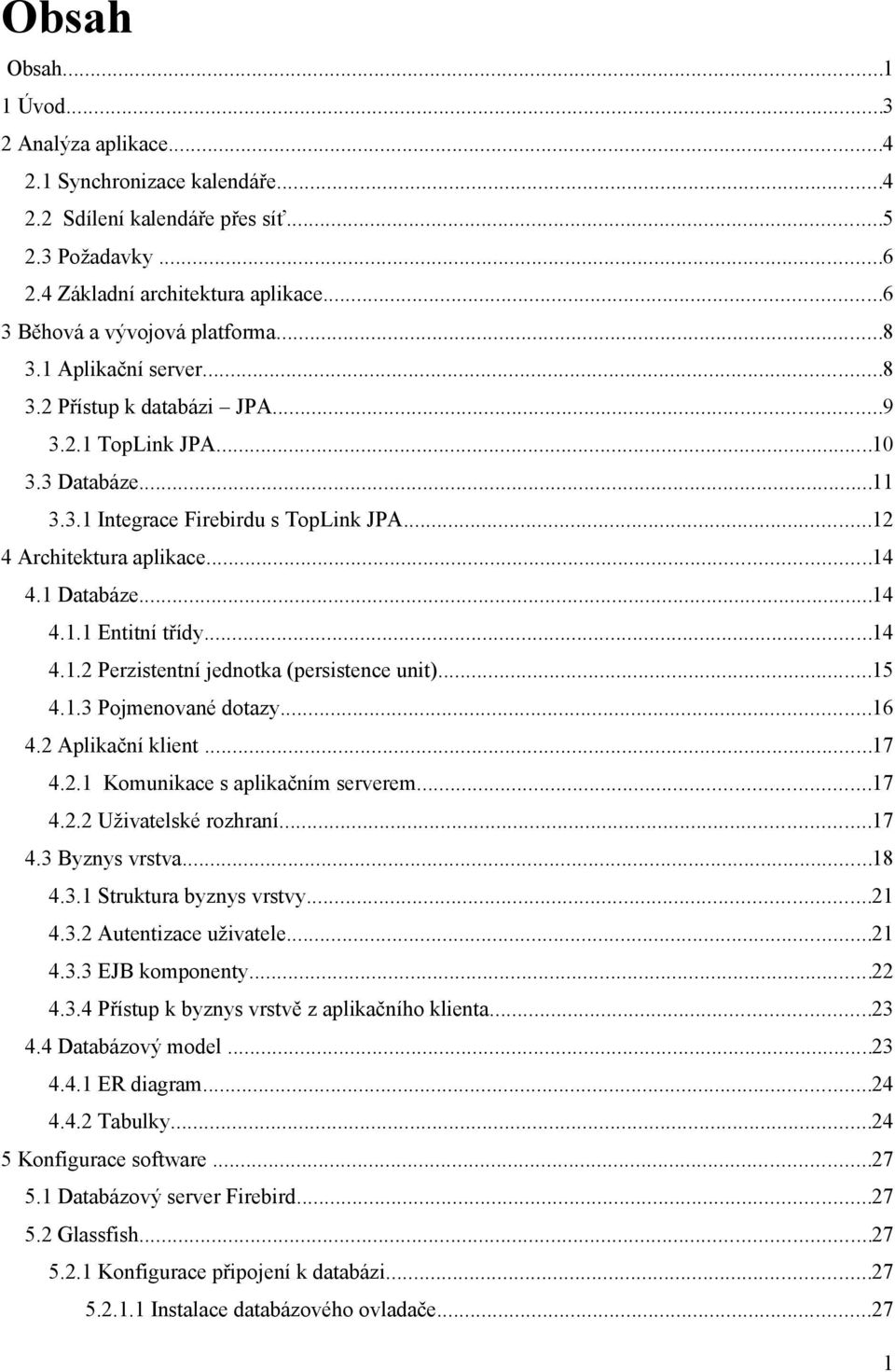 ..12 4 Architektura aplikace...14 4.1 Databáze...14 4.1.1 Entitní třídy...14 4.1.2 Perzistentní jednotka (persistence unit)...15 4.1.3 Pojmenované dotazy...16 4.2 Aplikační klient...17 4.2.1 Komunikace s aplikačním serverem.