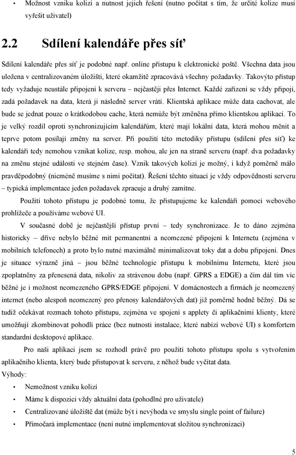 Takovýto přístup tedy vyžaduje neustále připojení k serveru nejčastěji přes Internet. Každé zařízení se vždy připojí, zadá požadavek na data, která ji následně server vrátí.