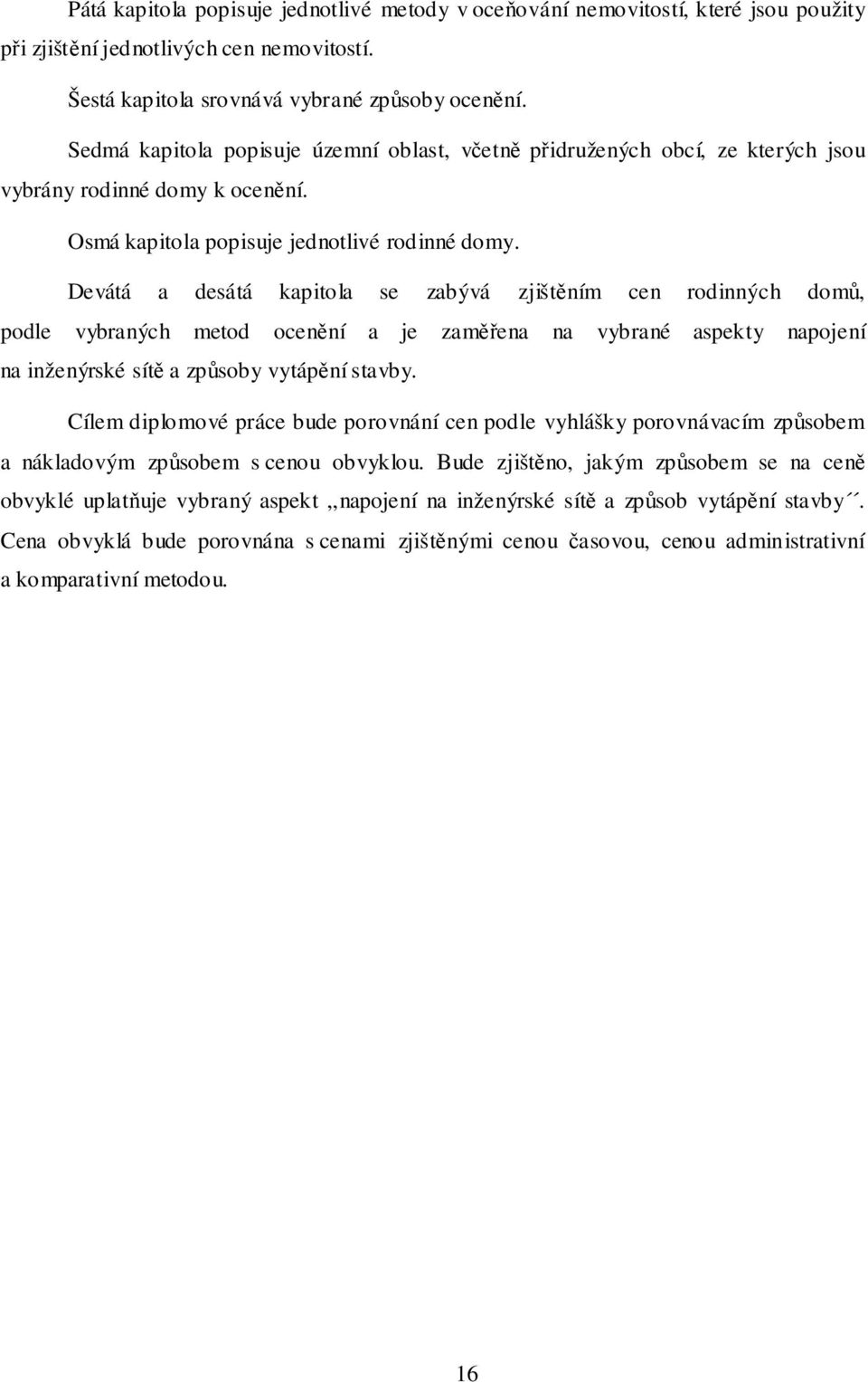 Devátá a desátá kapitola se zabývá zjištěním cen rodinných domů, podle vybraných metod ocenění a je zaměřena na vybrané aspekty napojení na inženýrské sítě a způsoby vytápění stavby.