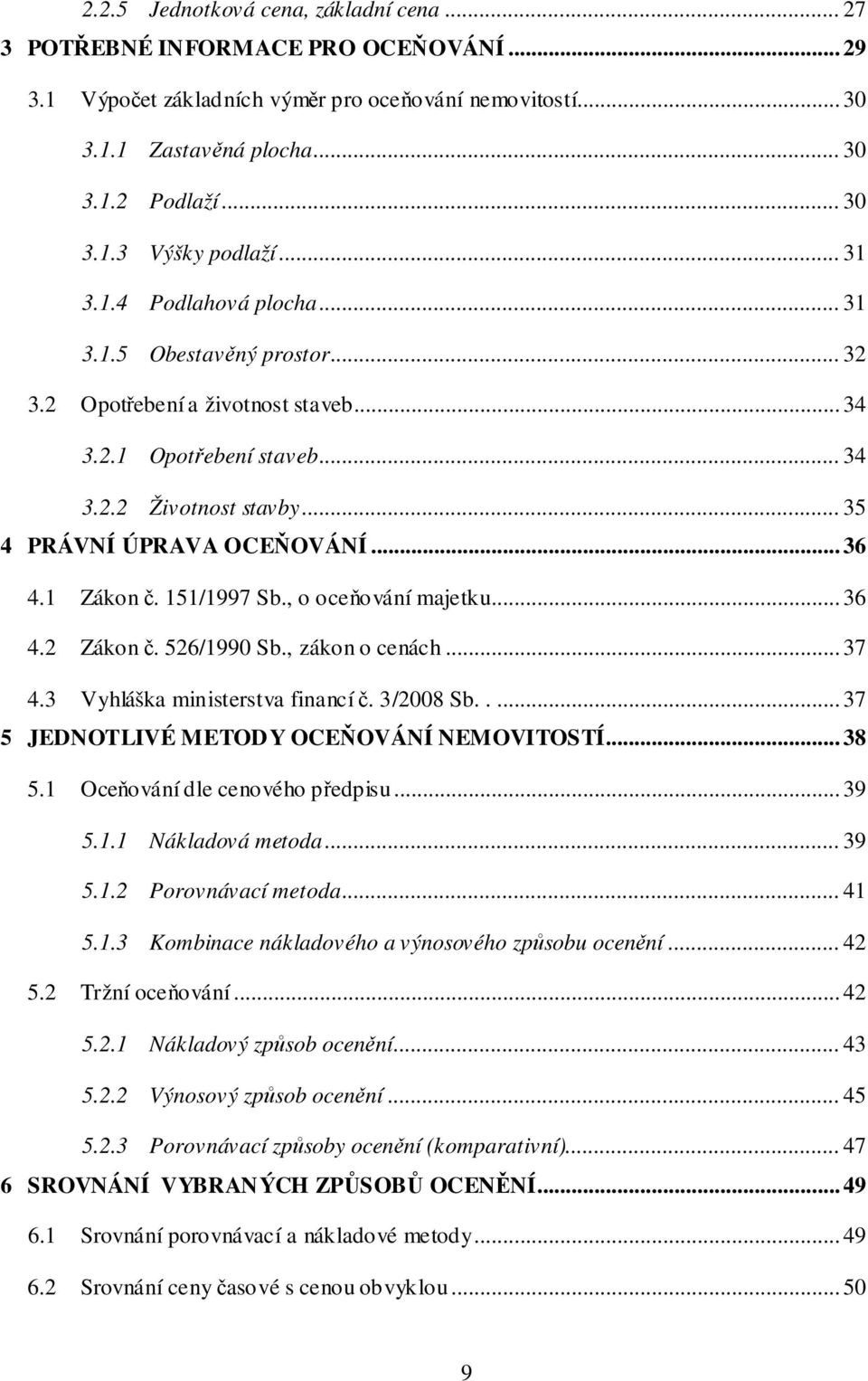 1 Zákon č. 151/1997 Sb., o oceňování majetku... 36 4.2 Zákon č. 526/1990 Sb., zákon o cenách... 37 4.3 Vyhláška ministerstva financí č. 3/2008 Sb..... 37 5 JEDNOTLIVÉ METODY OCEŇOVÁNÍ NEMOVITOSTÍ.