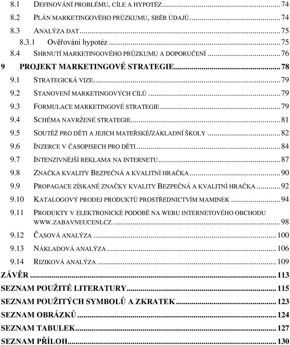 5 SOUTĚŽ PRO DĚTI A JEJICH MATEŘSKÉ/ZÁKLADNÍ ŠKOLY...82 9.6 INZERCE V ČASOPISECH PRO DĚTI...84 9.7 INTENZIVNĚJŠÍ REKLAMA NA INTERNETU...87 9.8 ZNAČKA KVALITY BEZPEČNÁ A KVALITNÍ HRAČKA...90 9.