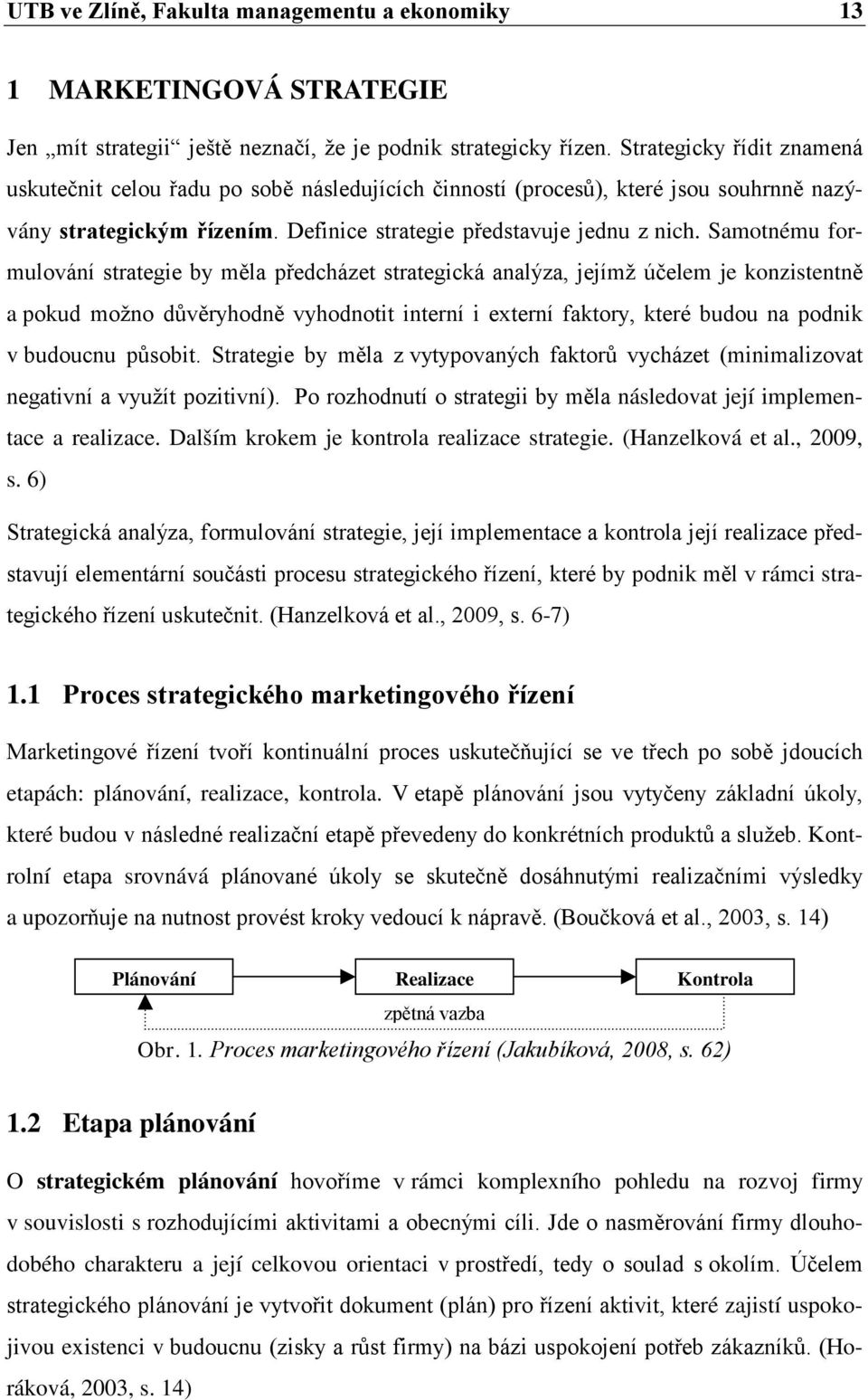 Samotnému formulování strategie by měla předcházet strategická analýza, jejímž účelem je konzistentně a pokud možno důvěryhodně vyhodnotit interní i externí faktory, které budou na podnik v budoucnu