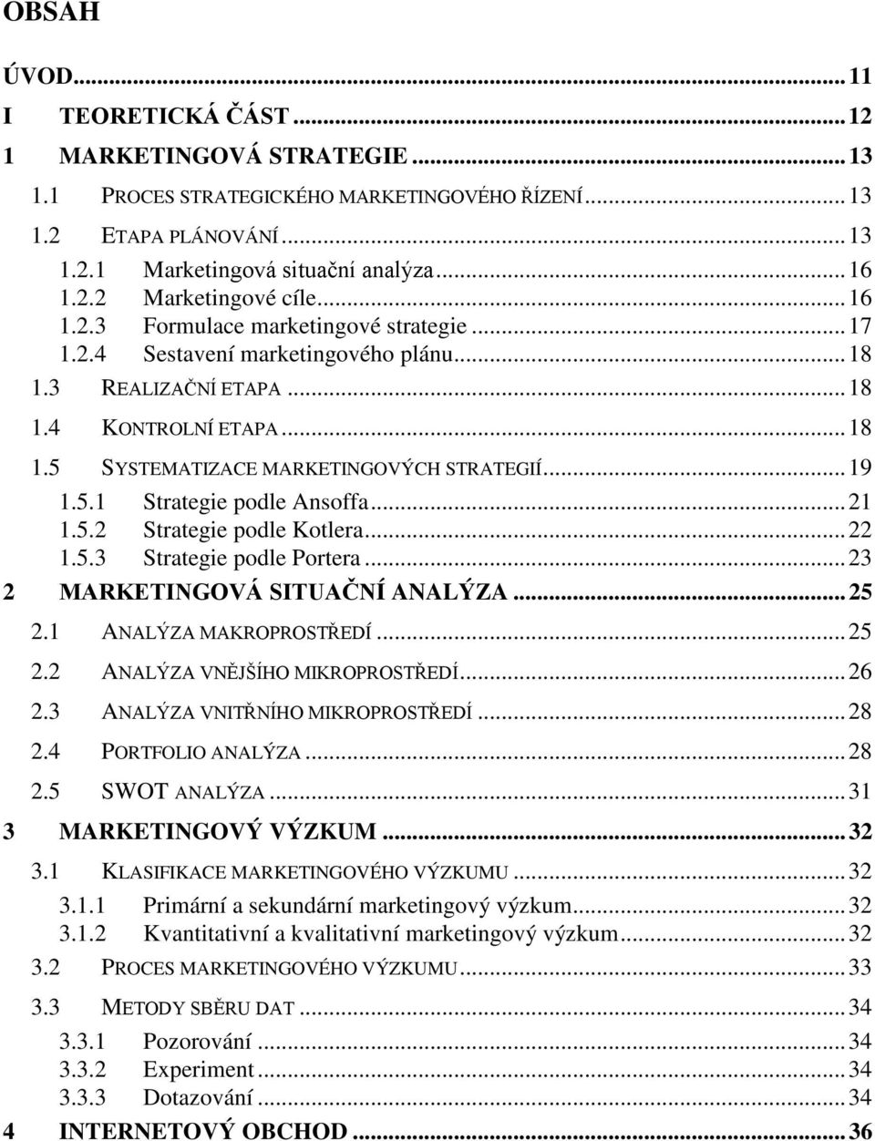 ..21 1.5.2 Strategie podle Kotlera...22 1.5.3 Strategie podle Portera...23 2 MARKETINGOVÁ SITUAČNÍ ANALÝZA...25 2.1 ANALÝZA MAKROPROSTŘEDÍ...25 2.2 ANALÝZA VNĚJŠÍHO MIKROPROSTŘEDÍ...26 2.