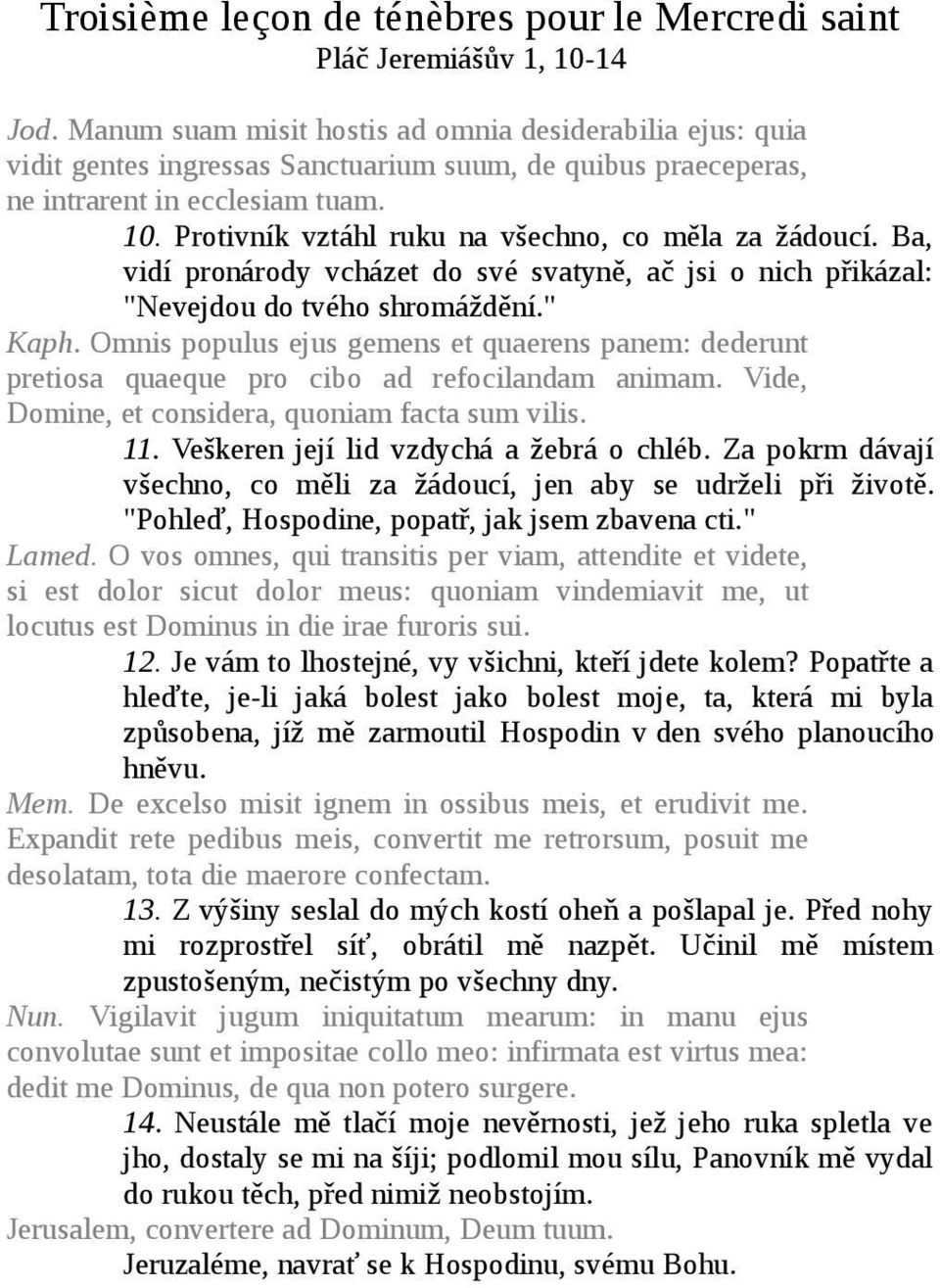 Protivník vztáhl ruku na všechno, co měla za žádoucí. Ba, vidí pronárody vcházet do své svatyně, ač jsi o nich přikázal: "Nevejdou do tvého shromáždění." Kaph.