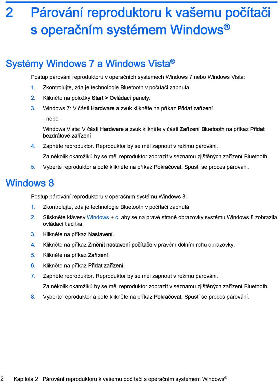 - nebo - Windows 8 Windows Vista: V části Hardware a zvuk klikněte v části Zařízení Bluetooth na příkaz Přidat bezdrátové zařízení. 4. Zapněte reproduktor.