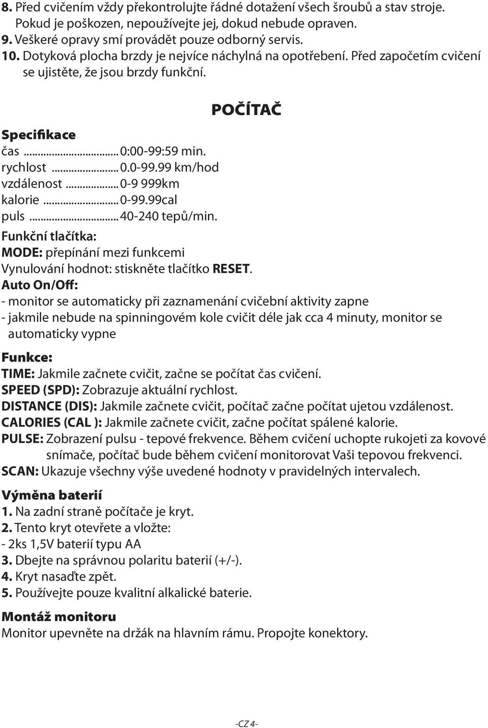 ..0-9 999km kalorie...0-99.99cal puls...40-240 tepů/min. POČÍTAČ Funkční tlačítka: MODE: přepínání mezi funkcemi Vynulování hodnot: stiskněte tlačítko RESET.