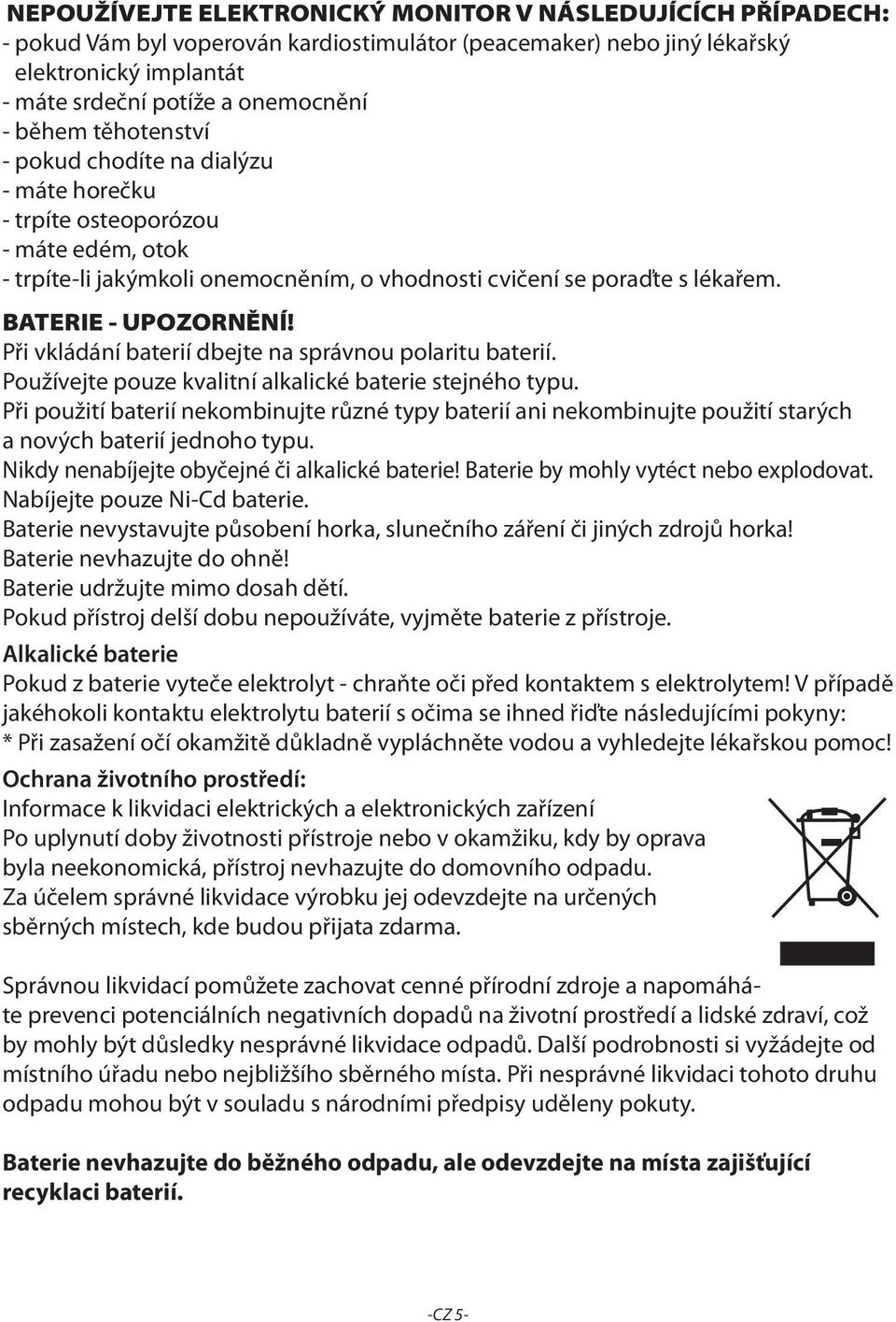 Při vkládání baterií dbejte na správnou polaritu baterií. Používejte pouze kvalitní alkalické baterie stejného typu.