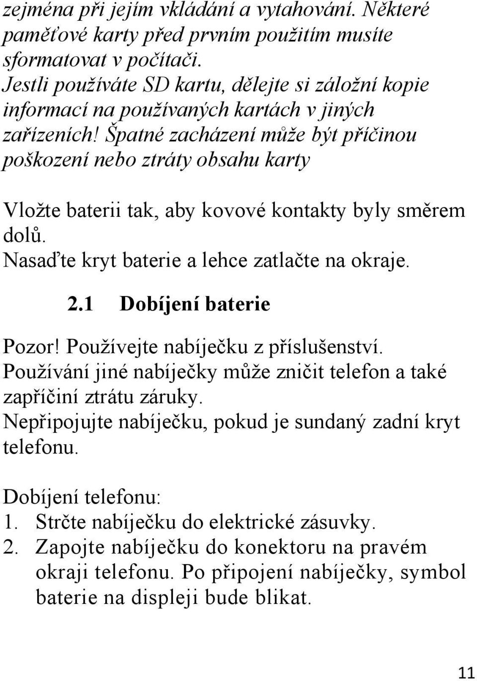 Špatné zacházení může být příčinou poškození nebo ztráty obsahu karty Vložte baterii tak, aby kovové kontakty byly směrem dolů. Nasaďte kryt baterie a lehce zatlačte na okraje. 2.