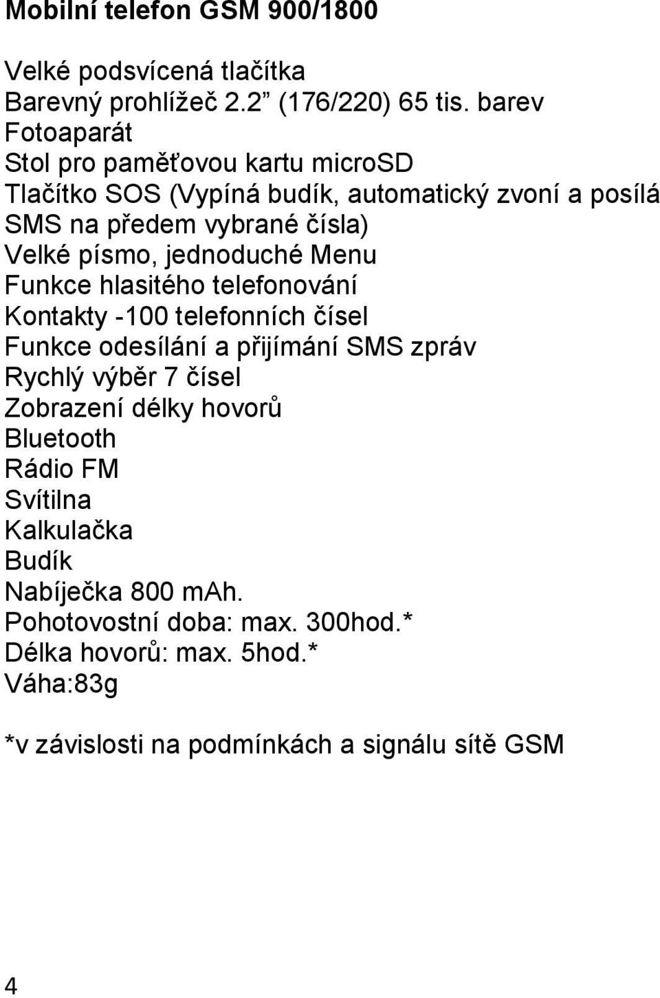 písmo, jednoduché Menu Funkce hlasitého telefonování Kontakty -100 telefonních čísel Funkce odesílání a přijímání SMS zpráv Rychlý výběr 7 čísel