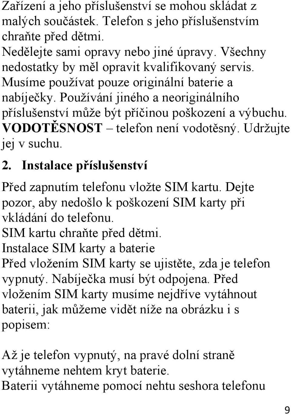 VODOTĚSNOST telefon není vodotěsný. Udržujte jej v suchu. 2. Instalace příslušenství Před zapnutím telefonu vložte SIM kartu. Dejte pozor, aby nedošlo k poškození SIM karty při vkládání do telefonu.