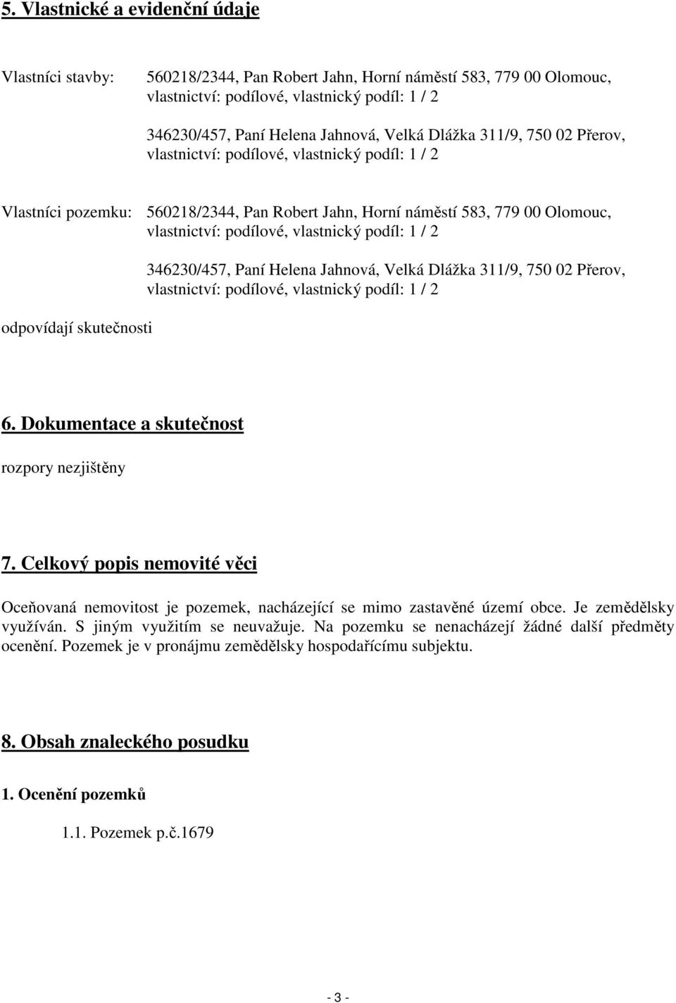 podíl: 1 / 2 odpovídají skutečnosti 346230/457, Paní Helena Jahnová, Velká Dlážka 311/9, 750 02 Přerov, vlastnictví: podílové, vlastnický podíl: 1 / 2 6. Dokumentace a skutečnost rozpory nezjištěny 7.