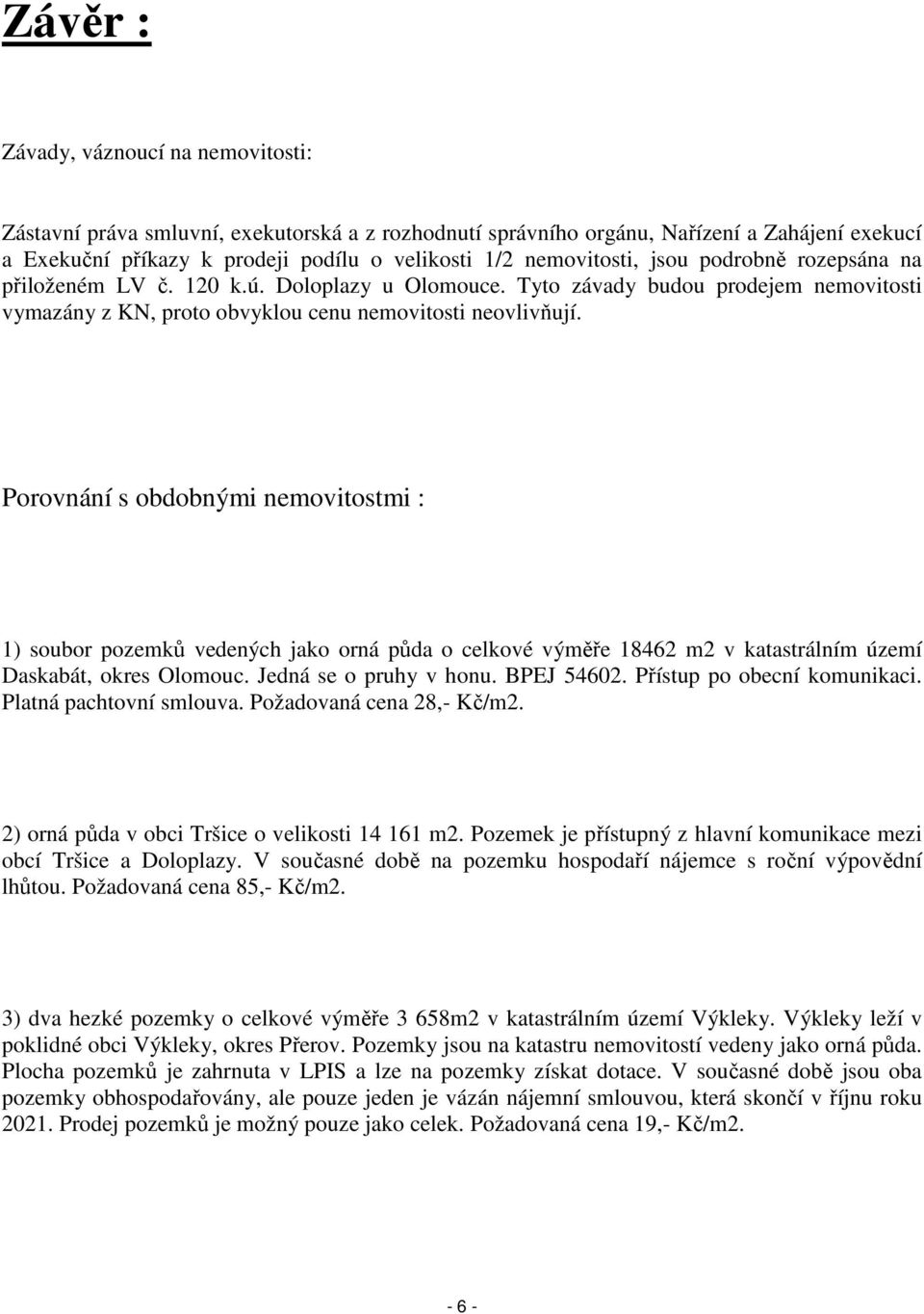 Porovnání s obdobnými nemovitostmi : 1) soubor pozemků vedených jako orná půda o celkové výměře 18462 m2 v katastrálním území Daskabát, okres Olomouc. Jedná se o pruhy v honu. BPEJ 54602.