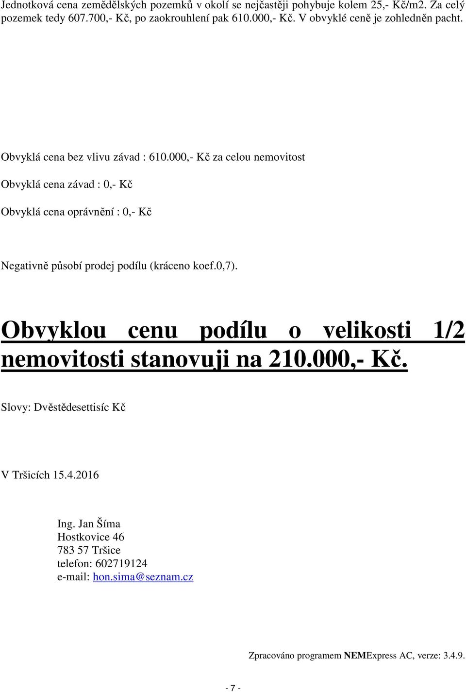 000,- Kč za celou nemovitost Obvyklá cena závad : 0,- Kč Obvyklá cena oprávnění : 0,- Kč Negativně působí prodej podílu (kráceno koef.0,7).