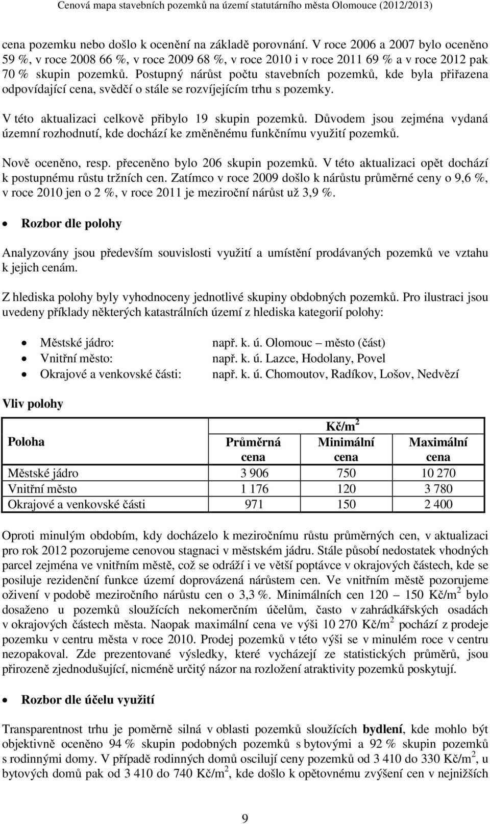 Důvodem jsou zejména vydaná územní rozhodnutí, kde dochází ke změněnému funkčnímu využití pozemků. Nově oceněno, resp. přeceněno bylo 206 skupin pozemků.