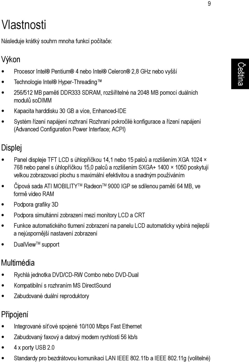 Configuration Power Interface; ACPI) Displej Panel displeje TFT LCD s úhlopříčkou 14,1 nebo 15 palců a rozlišením XGA 1024 768 nebo panel s úhlopříčkou 15,0 palců a rozlišením SXGA+ 1400 1050