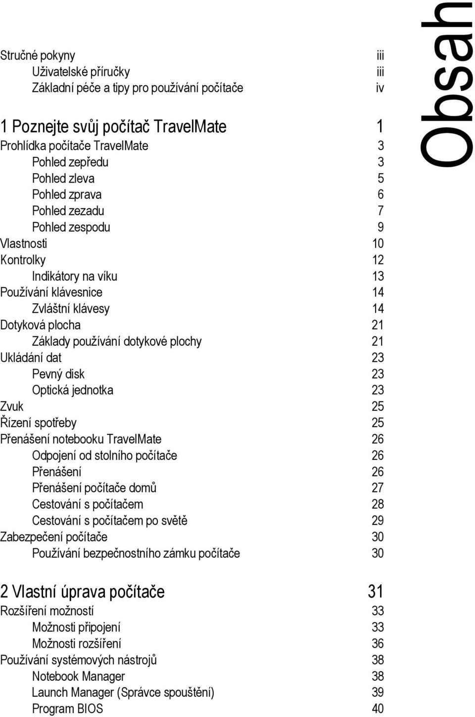 Pevný disk 23 Optická jednotka 23 Zvuk 25 Řízení spotřeby 25 Přenášení notebooku TravelMate 26 Odpojení od stolního počítače 26 Přenášení 26 Přenášení počítače domů 27 Cestování s počítačem 28