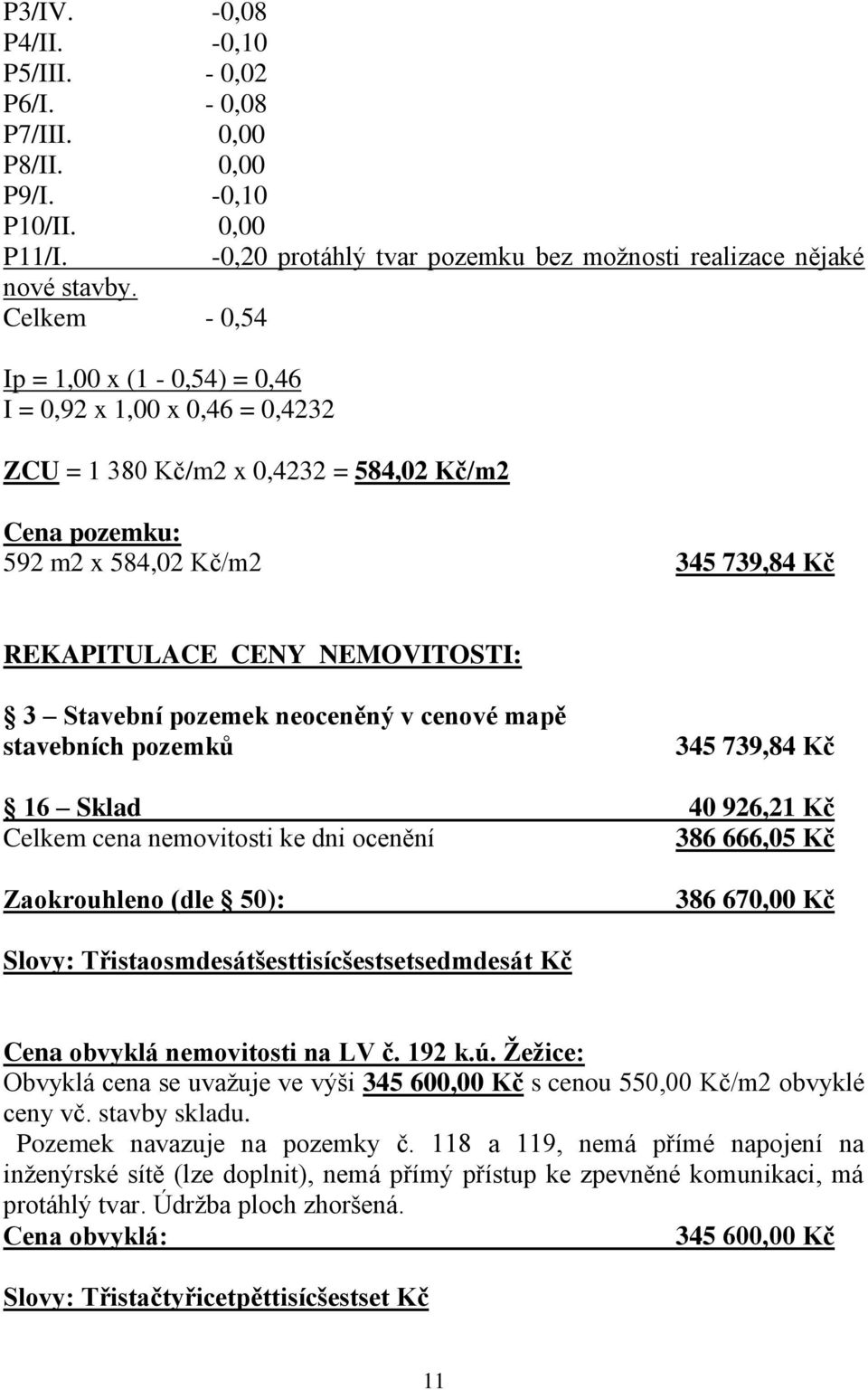 Stavební pozemek neoceněný v cenové mapě stavebních pozemků 345 739,84 Kč 16 Sklad 40 926,21 Kč Celkem cena nemovitosti ke dni ocenění 386 666,05 Kč Zaokrouhleno (dle 50): 386 670,00 Kč Slovy: