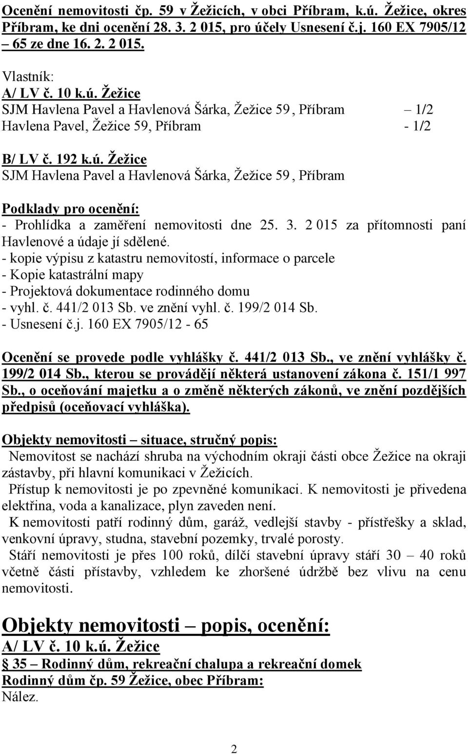 3. 2 015 za přítomnosti paní Havlenové a údaje jí sdělené. - kopie výpisu z katastru nemovitostí, informace o parcele - Kopie katastrální mapy - Projektová dokumentace rodinného domu - vyhl. č.