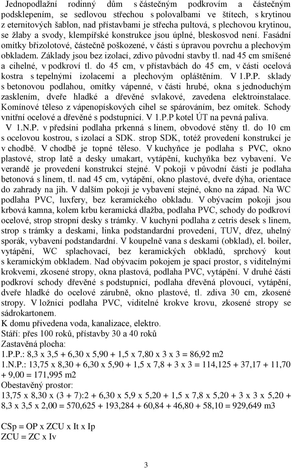 Základy jsou bez izolací, zdivo původní stavby tl. nad 45 cm smíšené a cihelné, v podkroví tl. do 45 cm, v přístavbách do 45 cm, v části ocelová kostra s tepelnými izolacemi a plechovým opláštěním.