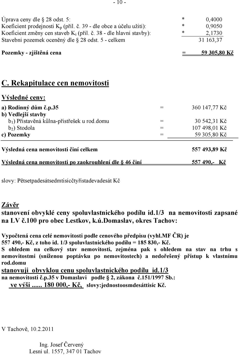 domu = 30 542,31 Kč b 2 ) Stodola = 107 498,01 Kč c) Pozemky = 59 305,80 Kč Výsledná cena nemovitosti činí celkem Výsledná cena nemovitosti po zaokrouhlení dle 46 činí 557 493,89 Kč 557 490,- Kč