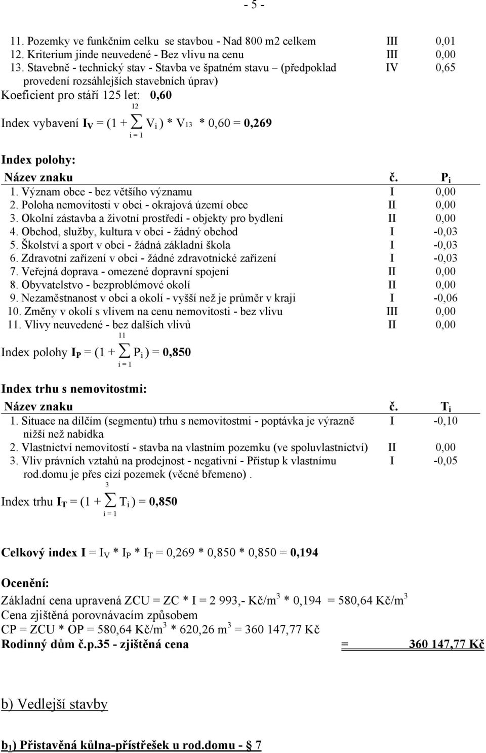 0,269 i = 1 Index polohy: Název znaku č. P i 1. Význam obce - bez většího významu I 0,00 2. Poloha nemovitosti v obci - okrajová území obce II 0,00 3.