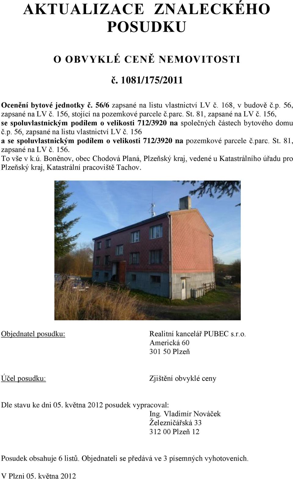 156 a se spoluvlastnickým podílem o velikosti 712/3920 na pozemkové parcele č.parc. St. 81, zapsané na LV č. 156. To vše v k.ú.