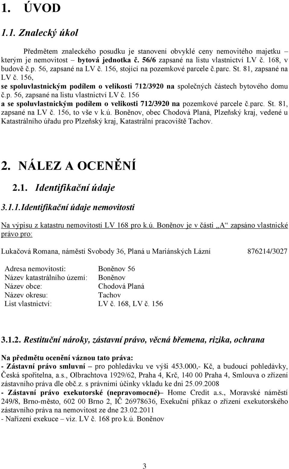 156 a se spoluvlastnickým podílem o velikosti 712/3920 na pozemkové parcele č.parc. St. 81, zapsané na LV č. 156, to vše v k.ú.