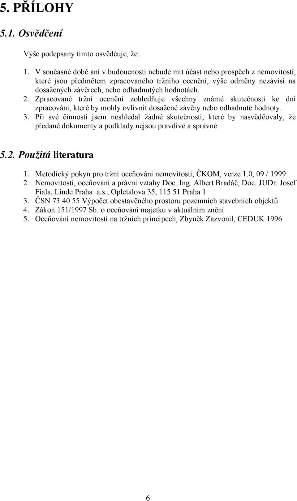 hodnotách. 2. Zpracované tržní ocenění zohledňuje všechny známé skutečnosti ke dni zpracování, které by mohly ovlivnit dosažené závěry nebo odhadnuté hodnoty. 3.