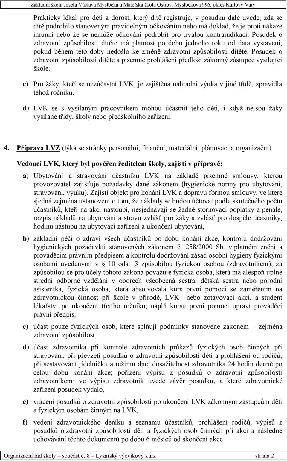 Posudek o zdravotní způsobilosti dítěte má platnost po dobu jednoho roku od data vystavení, pokud během této doby nedošlo ke změně zdravotní způsobilosti dítěte.