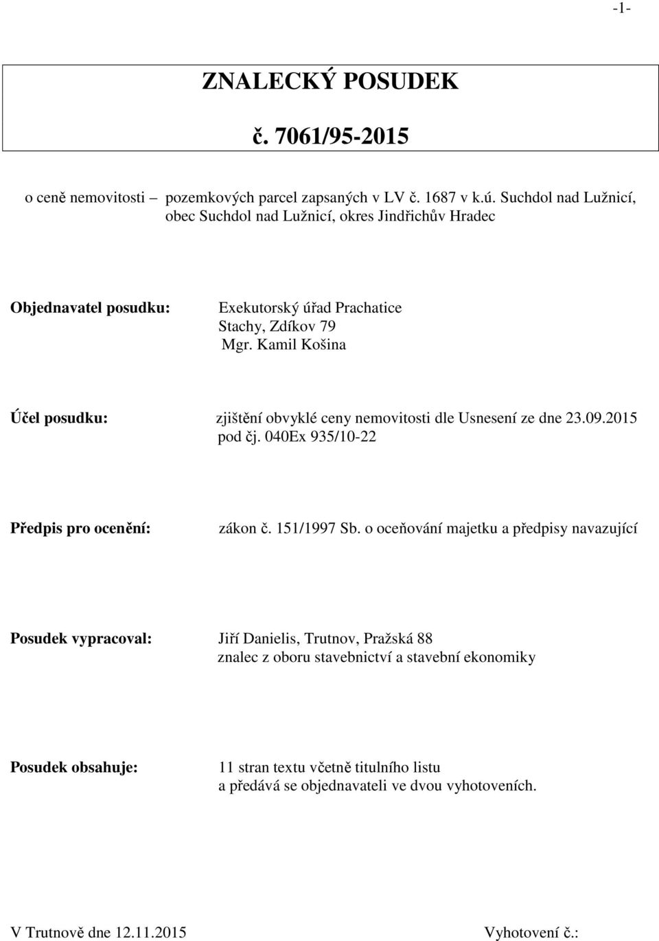 Kamil Košina Účel posudku: zjištění obvyklé ceny nemovitosti dle Usnesení ze dne 23.09.2015 pod čj. 040Ex 935/10-22 Předpis pro ocenění: zákon č. 151/1997 Sb.