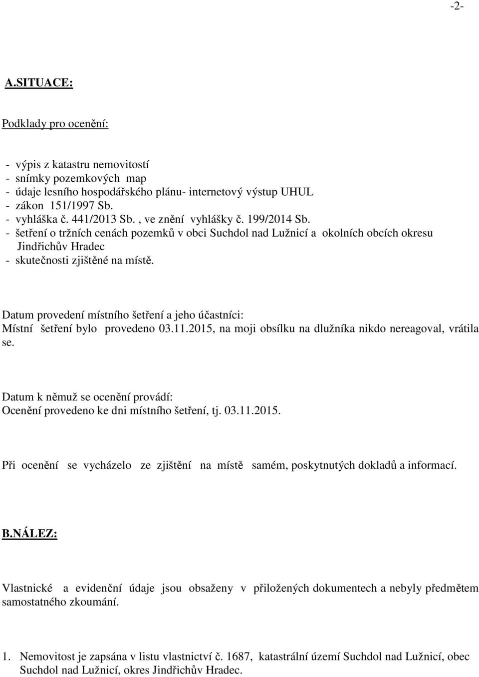 Datum provedení místního šetření a jeho účastníci: Místní šetření bylo provedeno 03.11.2015, na moji obsílku na dlužníka nikdo nereagoval, vrátila se.