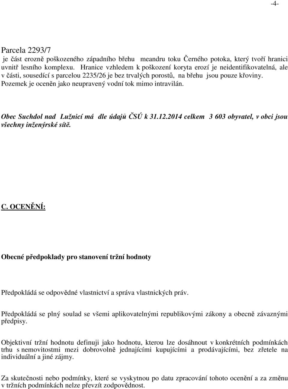 Pozemek je oceněn jako neupravený vodní tok mimo intravilán. Obec Suchdol nad Lužnicí má dle údajů ČSÚ k 31.12.2014 celkem 3 603 obyvatel, v obci jsou všechny inženýrské sítě. C.