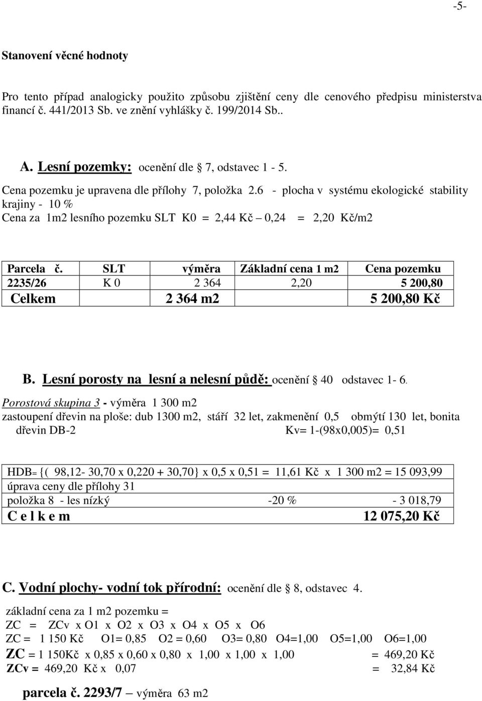 6 - plocha v systému ekologické stability krajiny - 10 % Cena za 1m2 lesního pozemku SLT K0 = 2,44 Kč 0,24 = 2,20 Kč/m2 Parcela č.