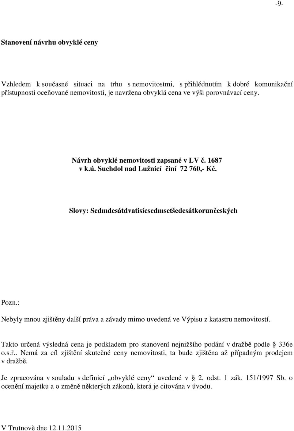 : Nebyly mnou zjištěny další práva a závady mimo uvedená ve Výpisu z katastru nemovitostí. Takto určená výsledná cena je podkladem pro stanovení nejnižšího podání v dražbě podle 336e o.s.ř.