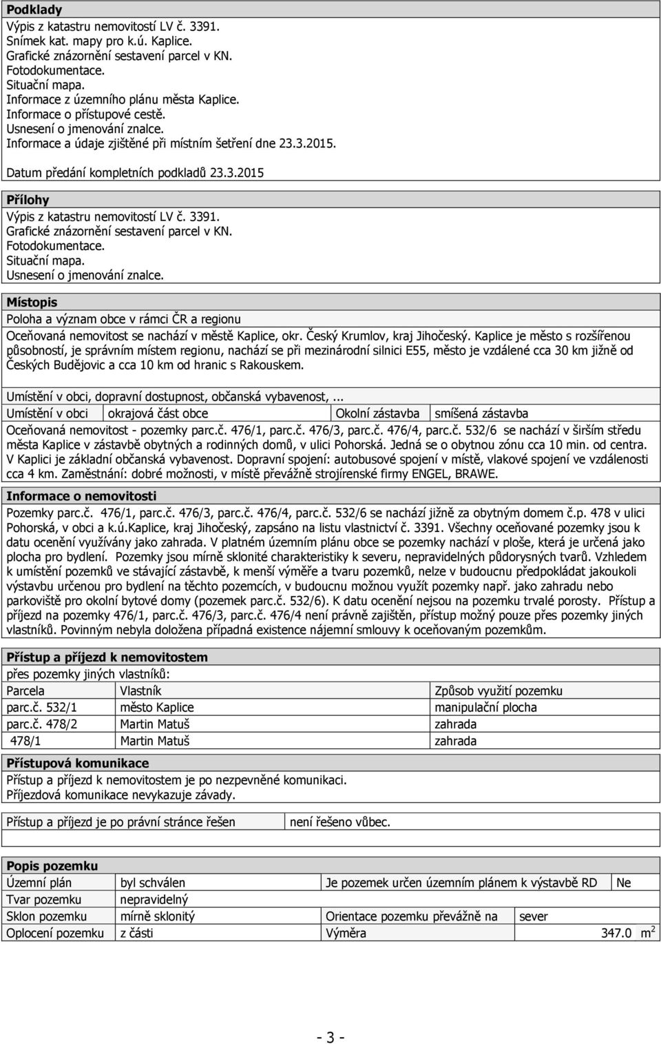 Datum předání kompletních podkladů 23.3.2015 Přílohy Výpis z katastru nemovitostí LV č. 3391. Grafické znázornění sestavení parcel v KN. Fotodokumentace. Situační mapa. Usnesení o jmenování znalce.