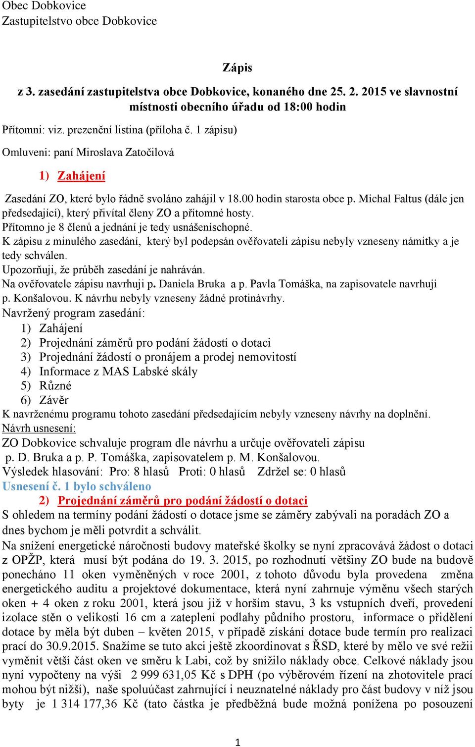 Michal Faltus (dále jen předsedající), který přivítal členy ZO a přítomné hosty. Přítomno je 8 členů a jednání je tedy usnášeníschopné.