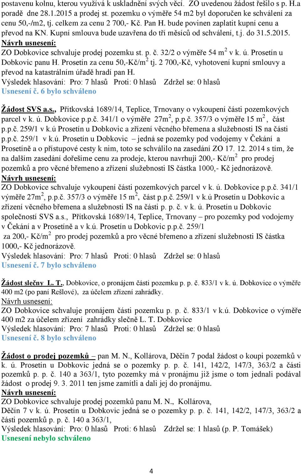 p. č. 32/2 o výměře 54 m 2 v k. ú. Prosetín u Dobkovic panu H. Prosetín za cenu 50,-Kč/m 2 tj. 2 700,-Kč, vyhotovení kupní smlouvy a převod na katastrálním úřadě hradí pan H. Usnesení č.