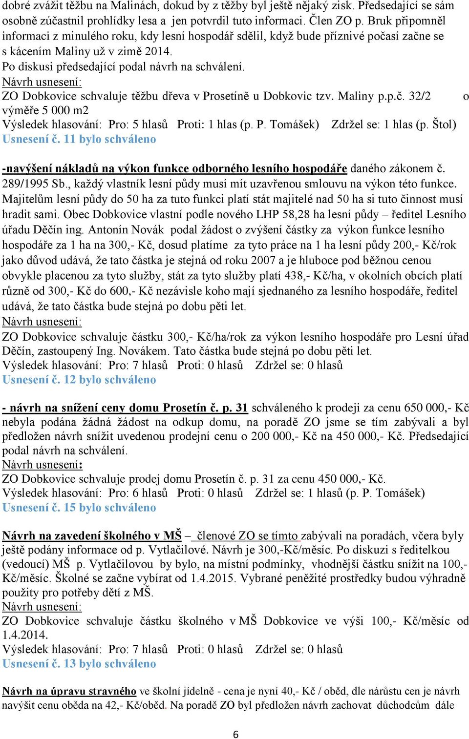 ZO Dobkovice schvaluje těžbu dřeva v Prosetíně u Dobkovic tzv. Maliny p.p.č. 32/2 výměře 5 000 m2 Výsledek hlasování: Pro: 5 hlasů Proti: 1 hlas (p. P. Tomášek) Zdržel se: 1 hlas (p. Štol) Usnesení č.